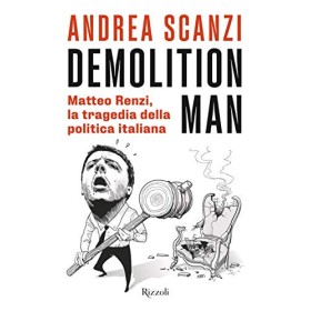 Demolition man. Matteo Renzi, la tragedia della politica italiana