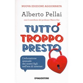 Tutto troppo presto. L'educazione sessuale dei nostri figli nell'era di internet. Nuova ediz.