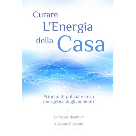 Curare l'Energia della Casa: Principi di pulizia e cura energetica degli ambienti