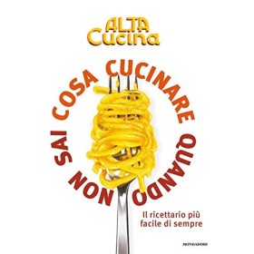 Cosa cucinare quando non sai cosa cucinare. Il ricettario più facile di sempre